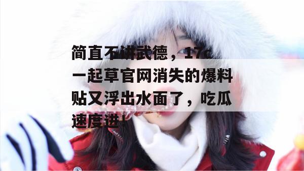 简直不讲武德，17c一起草官网消失的爆料贴又浮出水面了，吃瓜速度进！